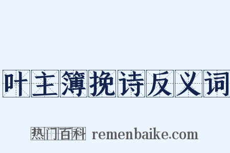 叶主簿挽诗反义词是什么意思的图片